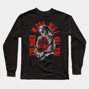 TOO MUCH WORK WILL KILL YOU Long Sleeve T-Shirt
